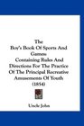 The Boy's Book Of Sports And Games Containing Rules And Directions For The Practice Of The Principal Recreative Amusements Of Youth