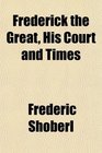 Frederick the Great His Court and Times