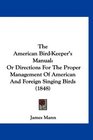 The American BirdKeeper's Manual Or Directions For The Proper Management Of American And Foreign Singing Birds