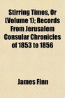 Stirring Times Or  Records From Jerusalem Consular Chronicles of 1853 to 1856