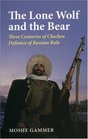 The Lone Wolf and the Bear Three Centuries of Chechen Defiance  A History