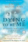 Dying To Be Me My Journey from Cancer to Near Death to True Healing