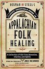 Ossman  Steel's Classic Household Guide to Appalachian Folk Healing A Collection of OldTime Remedies Charms and Spells