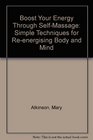 Boost Your Energy Through SelfMassage Simple Techniques for Reenergising Body and Mind