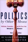 Politics by Other Means Politicians Prosecutors and the Press from Watergate to Whitewater Third Edition