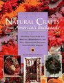 Natural Crafts from America's Backyards: Decorate Your Home With Wreaths, Arrangements, and Wall Decorations Gathered from Nature's Harvest