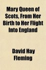 Mary Queen of Scots From Her Birth to Her Flight Into England