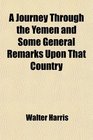 A Journey Through the Yemen and Some General Remarks Upon That Country