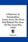 A Reporter At Armageddon Letters From The Front And Behind The Lines Of The Great War