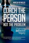 Coach the Person Not the Problem A Guide to Using Reflective Inquiry