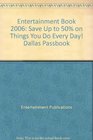 Entertainment Book 2006 Save Up to 50 on Things You Do Every Day Dallas Passbook