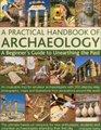 A Practical Handbook of Archaeology A beginner's guide to unearthing the past an invaluable tool for amateur archaeologists with 300 stepbystep  from excavations around the world