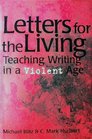 Letters for the Living Teaching Writing in a Violent Age