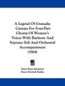 A Legend Of Granada Cantata For FourPart Chorus Of Women's Voices With Baritone And Soprano Soli And Orchestral Accompaniment