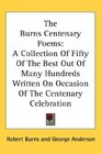 The Burns Centenary Poems A Collection Of Fifty Of The Best Out Of Many Hundreds Written On Occasion Of The Centenary Celebration