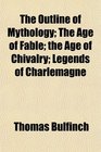 The Outline of Mythology The Age of Fable the Age of Chivalry Legends of Charlemagne
