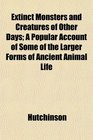 Extinct Monsters and Creatures of Other Days A Popular Account of Some of the Larger Forms of Ancient Animal Life