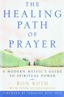 The Healing Path of Prayer  A Modern Mystic's Guide to Spiritual Power