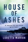 House of Ashes A Haunted Bluffs Mystery
