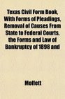 Texas Civil Form Book With Forms of Pleadings Removal of Causes From State to Federal Courts the Forms and Law of Bankruptcy of 1898 and