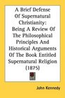 A Brief Defense Of Supernatural Christianity Being A Review Of The Philosophical Principles And Historical Arguments Of The Book Entitled Supernatural Religion