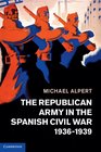 The Republican Army in the Spanish Civil War 19361939