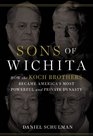 Sons of Wichita: How the Koch Brothers Became America\'s Most Powerful and Private Dynasty