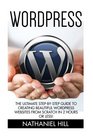 Wordpress The Ultimate StepByStep Guide To Creating Beautiful Wordpress Websites From Scratch In 2 Hours Or Less