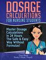 Dosage Calculations for Nursing Students Master Dosage Calculations in 24 Hours The Safe  Easy Way Without Formulas