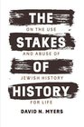 The Stakes of History On the Use and Abuse of Jewish History for Life