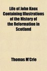 Life of John Knox Containing Illustrations of the History of the Reformation in Scotland