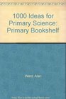 1000 Ideas for Primary Science Primary Bookshelf