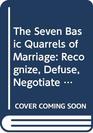 The Seven Basic Quarrels of Marriage  Recognize Defuse Negotiate and Resolve Your Conflicts