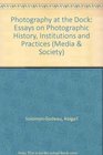 Photography at the Dock Essays on Photographic History Institution and Practices