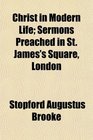 Christ in Modern Life Sermons Preached in St James's Square London
