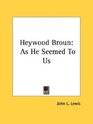 Heywood Broun As He Seemed To Us