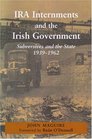 IRA Internments and the Irish Government Subversives and the State 19391962