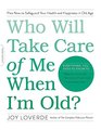 Who Will Take Care of Me When I'm Old Plan Now to Safeguard Your Health and Happiness in Old Age