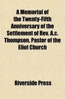 A Memorial of the TwentyFifth Anniversary of the Settlement of Rev Ac Thompson Pastor of the Eliot Church