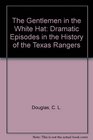 The Gentlemen in the White Hat Dramatic Episodes in the History of the Texas Rangers