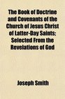 The Book of Doctrine and Covenants of the Church of Jesus Christ of LatterDay Saints Selected From the Revelations of God
