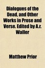 Dialogues of the Dead and Other Works in Prose and Verse Edited by Ar Waller