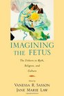 Imagining the Fetus the Unborn in Myth Religion and Culture