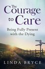 The Courage to Care Being Fully Present with the Dying