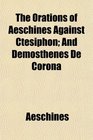 The Orations of Aeschines Against Ctesiphon And Demosthenes De Corona