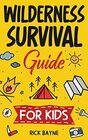 Wilderness Survival Guide for Kids How to Build a Fire Perform First Aid Build Shelter Forage for Food Find Water and Everything Else You Need to Know to Survive in the Outdoors