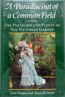 Paradise Out of a Common Field The Pleasures and Plenty of the Victorian Garden