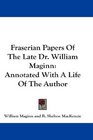 Fraserian Papers Of The Late Dr William Maginn Annotated With A Life Of The Author