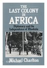 The Last Colony in Africa Diplomacy and the Independence of Rhodesia
