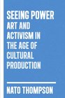 Seeing Power Art and Activism in the Age of Cultural Production